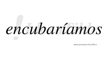 Encubaríamos  lleva tilde con vocal tónica en la «i»