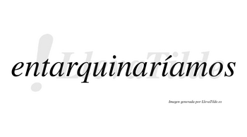 Entarquinaríamos  lleva tilde con vocal tónica en la segunda «i»