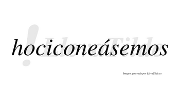 Hociconeásemos  lleva tilde con vocal tónica en la «a»