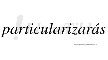 Particularizarás  lleva tilde con vocal tónica en la cuarta «a»