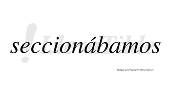 Seccionábamos  lleva tilde con vocal tónica en la primera «a»