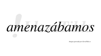 Amenazábamos  lleva tilde con vocal tónica en la tercera «a»