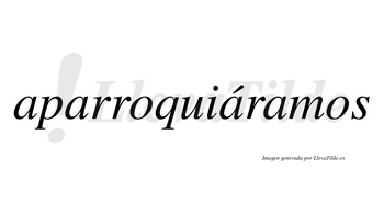 Aparroquiáramos  lleva tilde con vocal tónica en la tercera «a»