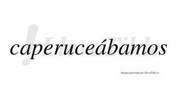 Caperuceábamos  lleva tilde con vocal tónica en la segunda «a»