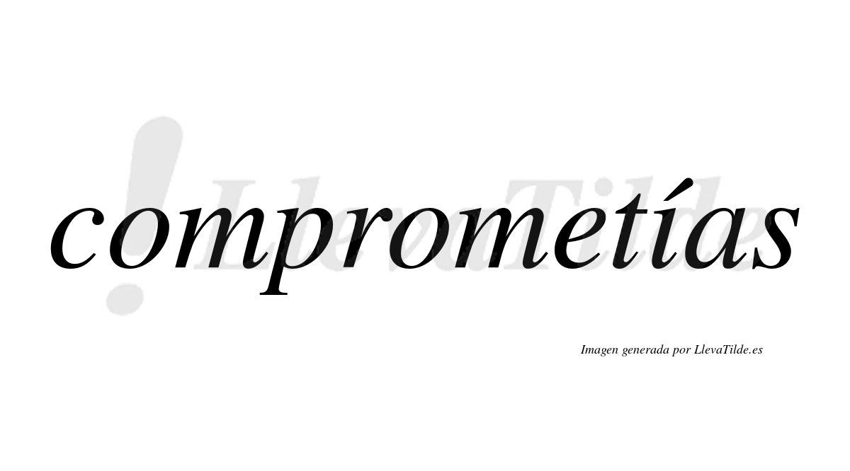 Comprometías  lleva tilde con vocal tónica en la "i"
