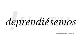 Deprendiésemos  lleva tilde con vocal tónica en la tercera «e»