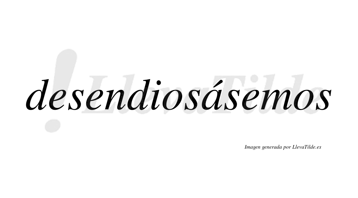 Desendiosásemos  lleva tilde con vocal tónica en la «a»