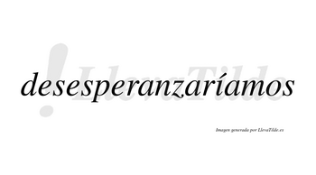 Desesperanzaríamos  lleva tilde con vocal tónica en la «i»