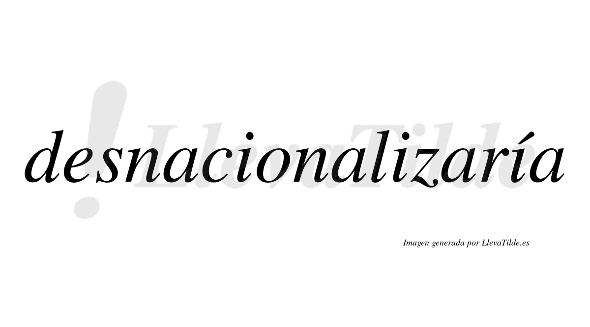 Desnacionalizaría  lleva tilde con vocal tónica en la tercera «i»