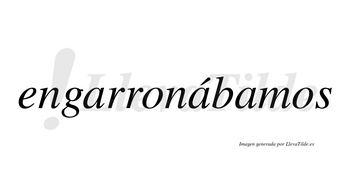 Engarronábamos  lleva tilde con vocal tónica en la segunda «a»