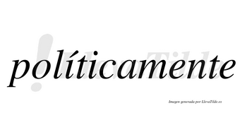 Políticamente lleva tilde con vocal tónica en la primera «i»