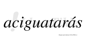 Aciguatarás  lleva tilde con vocal tónica en la cuarta «a»