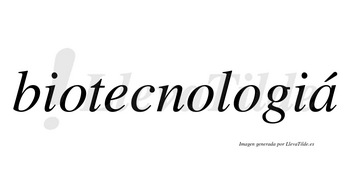 Biotecnologiá  lleva tilde con vocal tónica en la «a»