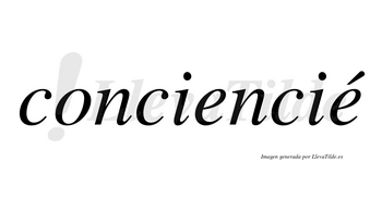 Conciencié  lleva tilde con vocal tónica en la segunda «e»