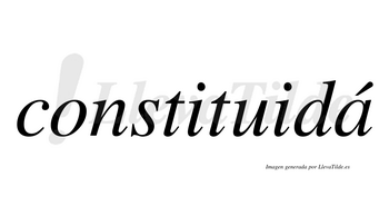 Constituidá  lleva tilde con vocal tónica en la «a»