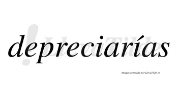 Depreciarías  lleva tilde con vocal tónica en la segunda «i»