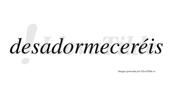 Desadormeceréis  lleva tilde con vocal tónica en la cuarta «e»