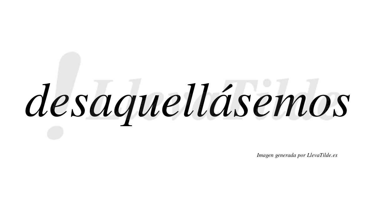 Desaquellásemos  lleva tilde con vocal tónica en la segunda «a»