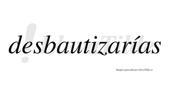 Desbautizarías  lleva tilde con vocal tónica en la segunda «i»