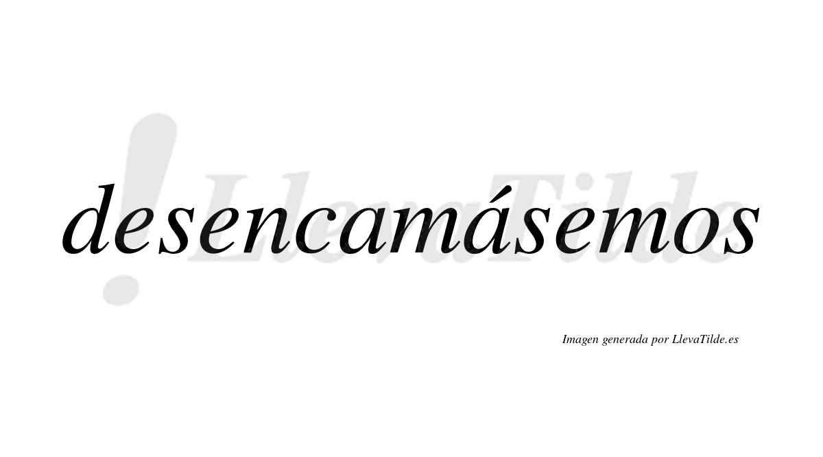 Desencamásemos  lleva tilde con vocal tónica en la segunda «a»
