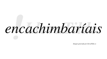 Encachimbaríais  lleva tilde con vocal tónica en la segunda «i»