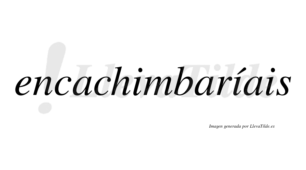 Encachimbaríais  lleva tilde con vocal tónica en la segunda «i»