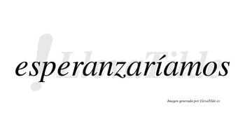 Esperanzaríamos  lleva tilde con vocal tónica en la «i»