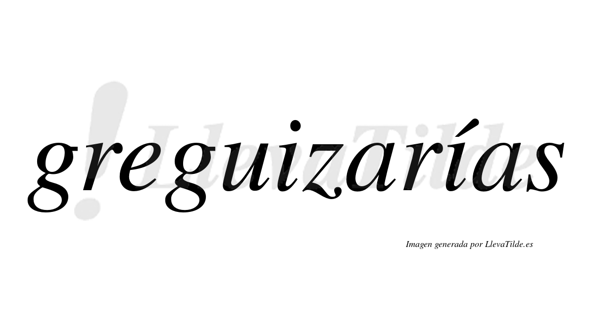 Greguizarías  lleva tilde con vocal tónica en la segunda «i»