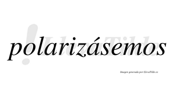 Polarizásemos  lleva tilde con vocal tónica en la segunda «a»