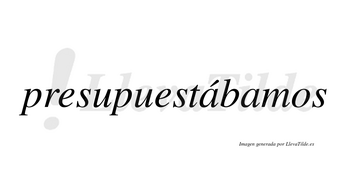 Presupuestábamos  lleva tilde con vocal tónica en la primera «a»