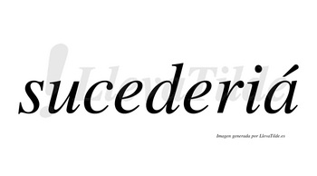 Sucederiá  lleva tilde con vocal tónica en la «a»