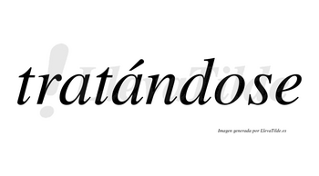 Tratándose  lleva tilde con vocal tónica en la segunda «a»