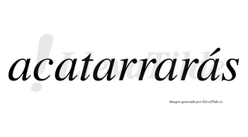 Acatarrarás  lleva tilde con vocal tónica en la quinta «a»