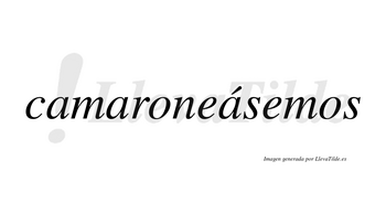 Camaroneásemos  lleva tilde con vocal tónica en la tercera «a»