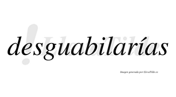 Desguabilarías  lleva tilde con vocal tónica en la segunda «i»