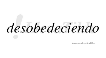 Desobedeciendo no lleva tilde con vocal tónica en la cuarta «e»