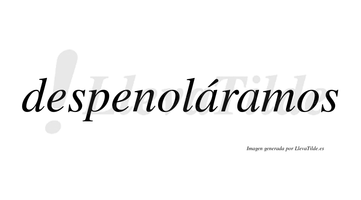 Despenoláramos  lleva tilde con vocal tónica en la primera «a»