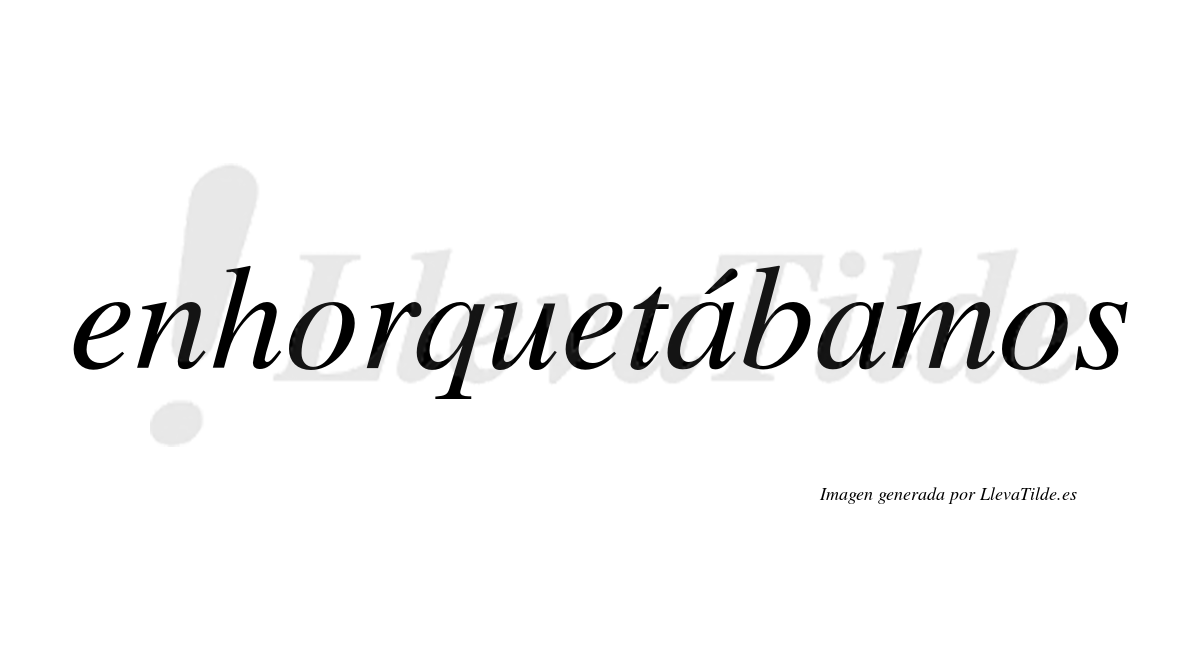 Enhorquetábamos  lleva tilde con vocal tónica en la primera «a»