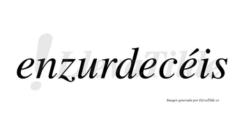 Enzurdecéis  lleva tilde con vocal tónica en la tercera «e»