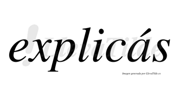Explicás lleva tilde con vocal tónica en la «a»