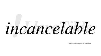 Incancelable  no lleva tilde con vocal tónica en la segunda «a»