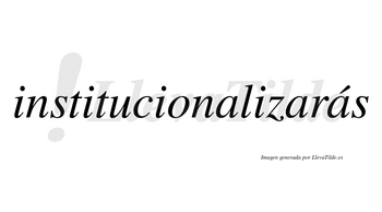 Institucionalizarás  lleva tilde con vocal tónica en la tercera «a»