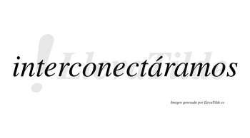 Interconectáramos  lleva tilde con vocal tónica en la primera «a»