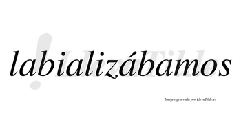 Labializábamos  lleva tilde con vocal tónica en la tercera «a»