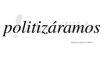 Politizáramos  lleva tilde con vocal tónica en la primera «a»