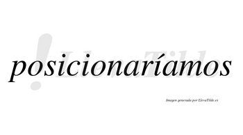 Posicionaríamos  lleva tilde con vocal tónica en la tercera «i»