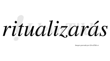 Ritualizarás  lleva tilde con vocal tónica en la tercera «a»