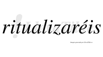 Ritualizaréis  lleva tilde con vocal tónica en la «e»