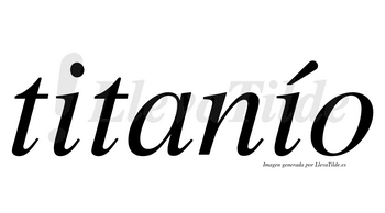 Titanío  lleva tilde con vocal tónica en la segunda «i»