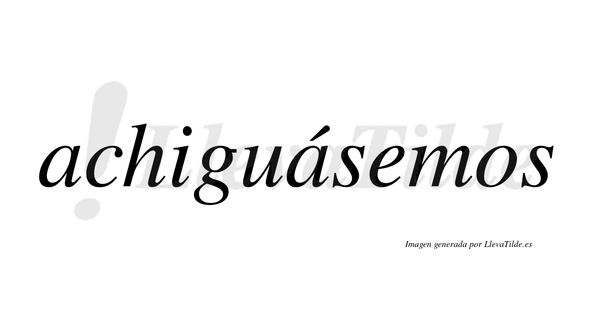 Achiguásemos  lleva tilde con vocal tónica en la segunda «a»
